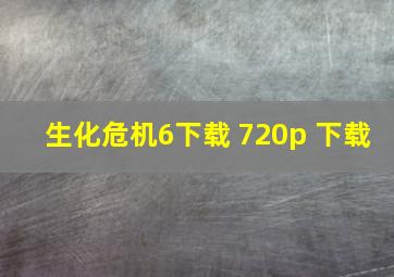 生化危机6下载 720p 下载